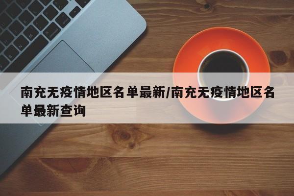 南充无疫情地区名单最新/南充无疫情地区名单最新查询