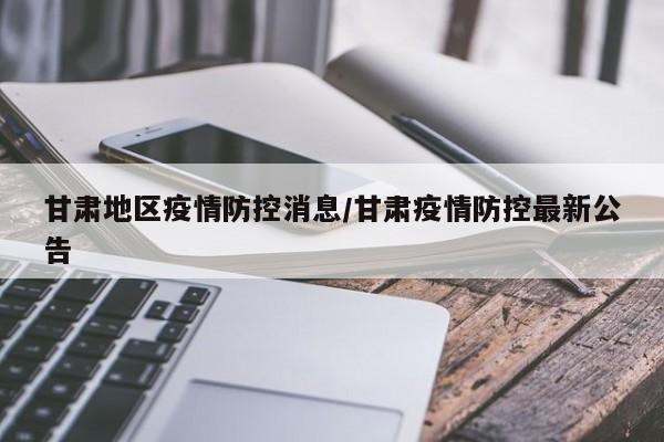 甘肃地区疫情防控消息/甘肃疫情防控最新公告