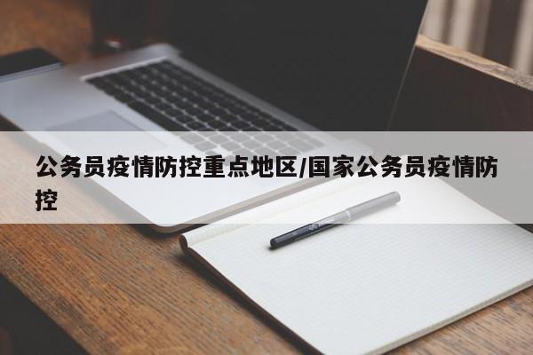 公务员疫情防控重点地区/国家公务员疫情防控