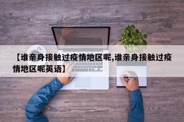 【谁亲身接触过疫情地区呢,谁亲身接触过疫情地区呢英语】
