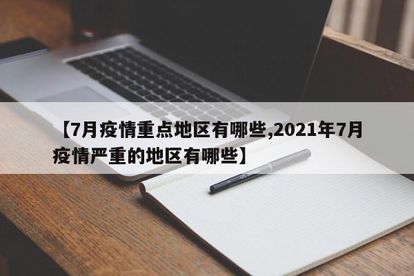 【7月疫情重点地区有哪些,2021年7月疫情严重的地区有哪些】