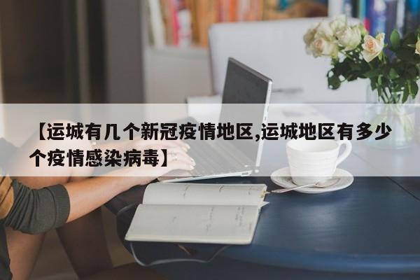【运城有几个新冠疫情地区,运城地区有多少个疫情感染病毒】