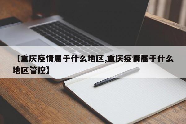 【重庆疫情属于什么地区,重庆疫情属于什么地区管控】