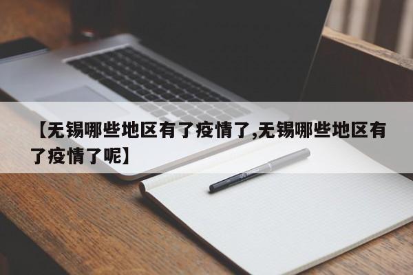 【无锡哪些地区有了疫情了,无锡哪些地区有了疫情了呢】